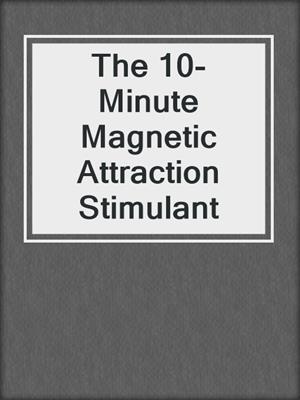 cover image of The 10-Minute Magnetic Attraction Stimulant
