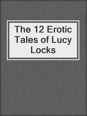 cover image of The 12 Erotic Tales of Lucy Locks