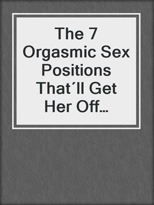 cover image of The 7 Orgasmic Sex Positions That´ll Get Her Off Every Time