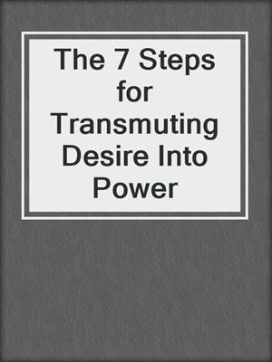 The 7 Steps for Transmuting Desire Into Power