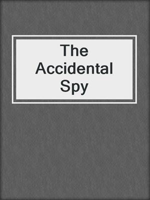 cover image of The Accidental Spy