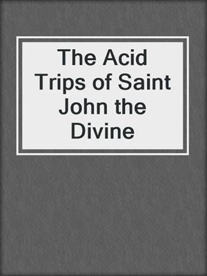 cover image of The Acid Trips of Saint John the Divine
