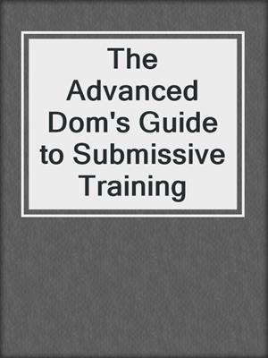 cover image of The Advanced Dom's Guide to Submissive Training