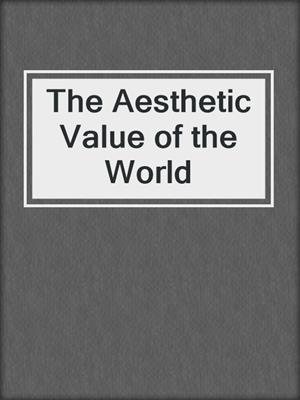 cover image of The Aesthetic Value of the World
