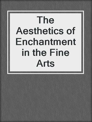 The Aesthetics of Enchantment in the Fine Arts