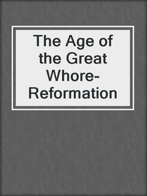 cover image of The Age of the Great Whore-Reformation