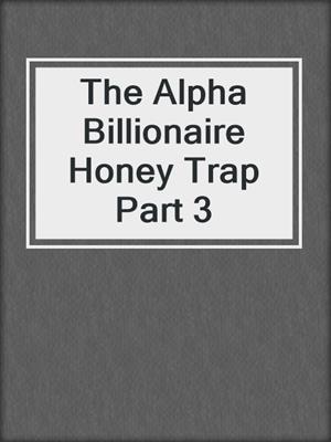 cover image of The Alpha Billionaire Honey Trap Part 3