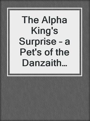 cover image of The Alpha King's Surprise – a Pet's of the Danzaith Short Story
