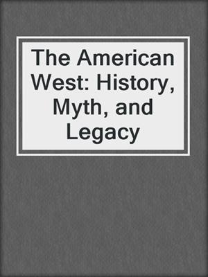 The American West: History, Myth, and Legacy