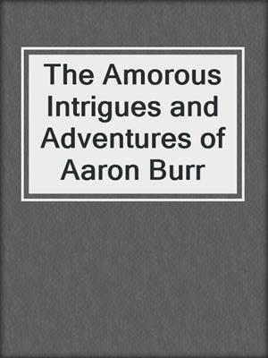 The Amorous Intrigues and Adventures of Aaron Burr