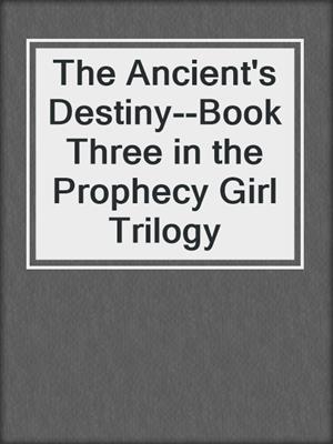 cover image of The Ancient's Destiny--Book Three in the Prophecy Girl Trilogy