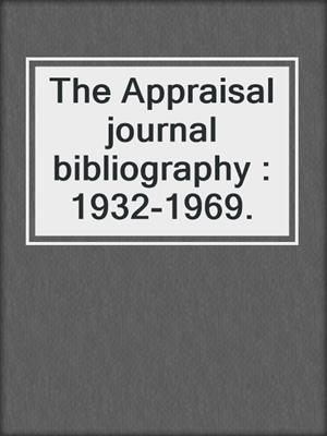 The Appraisal journal bibliography : 1932-1969.