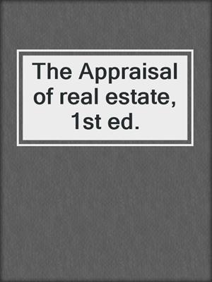 The Appraisal of real estate, 1st ed.