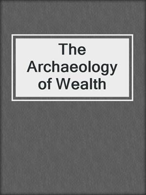 The Archaeology of Wealth