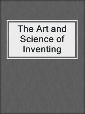 The Art and Science of Inventing