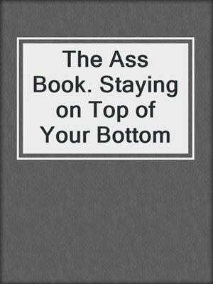 cover image of The Ass Book. Staying on Top of Your Bottom