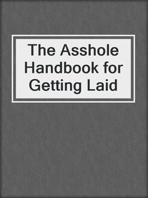 cover image of The Asshole Handbook for Getting Laid