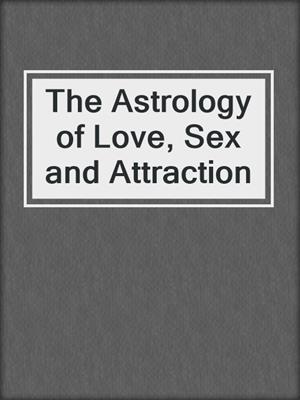 cover image of The Astrology of Love, Sex and Attraction