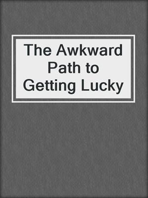 cover image of The Awkward Path to Getting Lucky