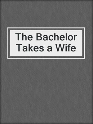 cover image of The Bachelor Takes a Wife