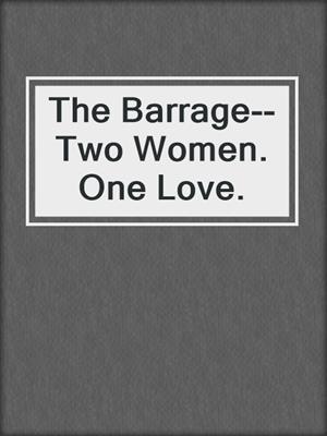 cover image of The Barrage--Two Women. One Love.