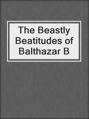 The Beastly Beatitudes of Balthazar B
