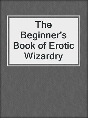 cover image of The Beginner's Book of Erotic Wizardry