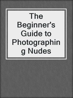 cover image of The Beginner's Guide to Photographing Nudes