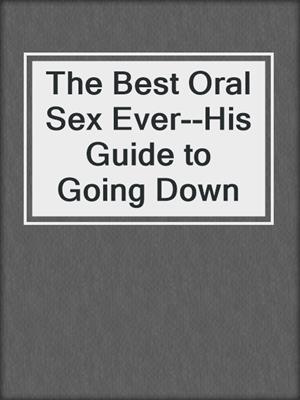 The Best Oral Sex Ever--His Guide to Going Down