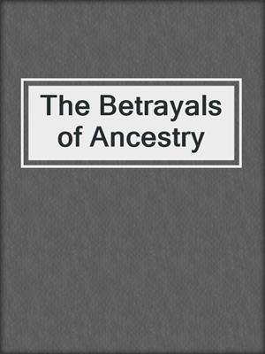 The Betrayals of Ancestry