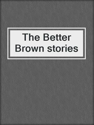 The Better Brown stories