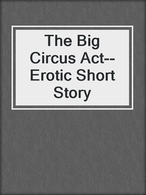 cover image of The Big Circus Act--Erotic Short Story