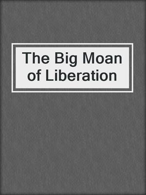 cover image of The Big Moan of Liberation