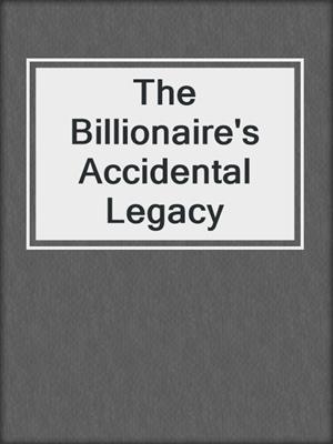 cover image of The Billionaire's Accidental Legacy