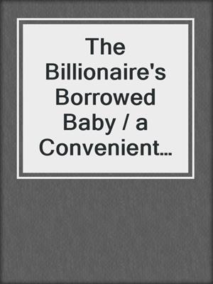 The Billionaire's Borrowed Baby / a Convenient Proposal