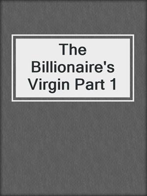 cover image of The Billionaire's Virgin Part 1