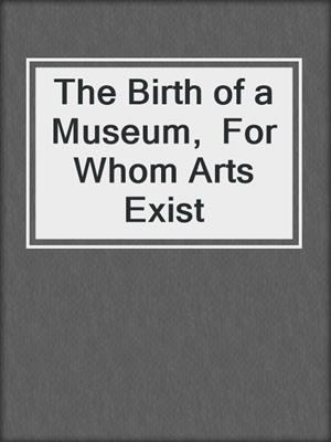 The Birth of a Museum,  For Whom Arts Exist