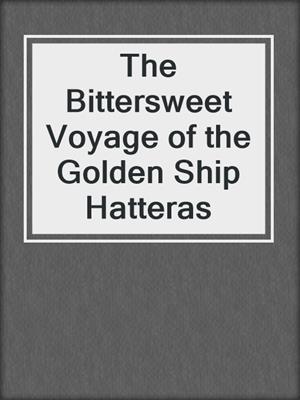 cover image of The Bittersweet Voyage of the Golden Ship Hatteras
