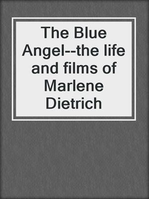 cover image of The Blue Angel--the life and films of Marlene Dietrich
