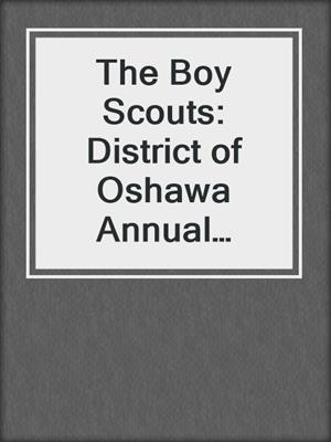 The Boy Scouts: District of Oshawa Annual Report