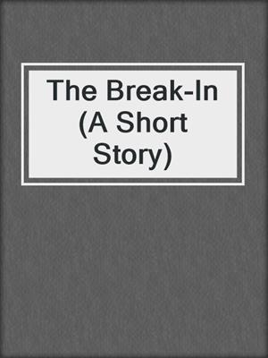 cover image of The Break-In (A Short Story)