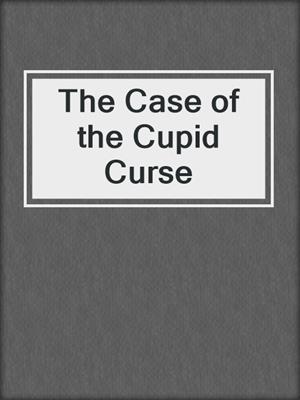 cover image of The Case of the Cupid Curse