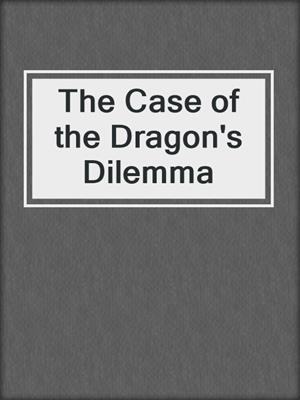 cover image of The Case of the Dragon's Dilemma