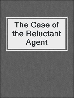cover image of The Case of the Reluctant Agent
