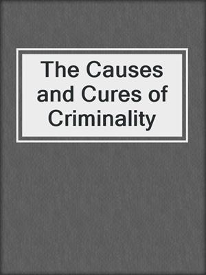 The Causes and Cures of Criminality