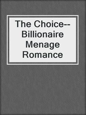 cover image of The Choice--Billionaire Menage Romance