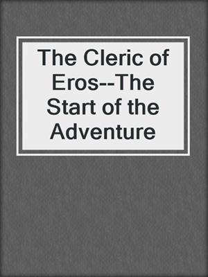cover image of The Cleric of Eros--The Start of the Adventure