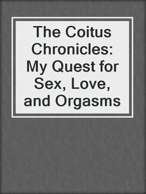 cover image of The Coitus Chronicles: My Quest for Sex, Love, and Orgasms