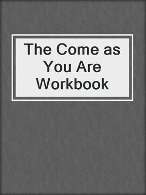 The Come as You Are Workbook