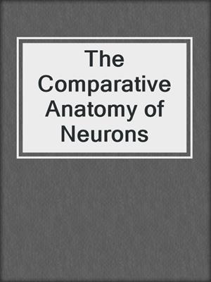 The Comparative Anatomy of Neurons